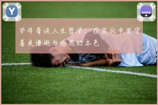 字母哥谈人生哲学：在变化中坚守善良谦逊与感恩的本色