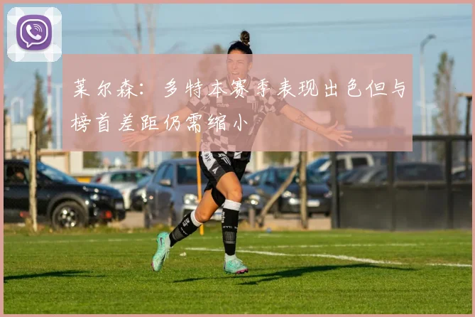 莱尔森：多特本赛季表现出色但与榜首差距仍需缩小