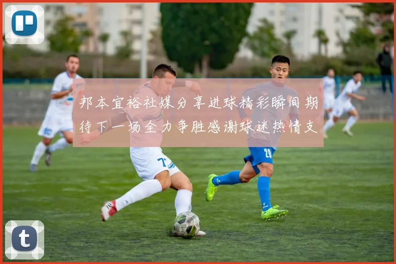 邦本宜裕社媒分享进球精彩瞬间期待下一场全力争胜感谢球迷热情支持