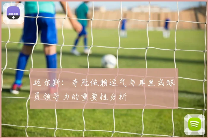 迈尔斯：夺冠依赖运气与库里式球员领导力的重要性分析