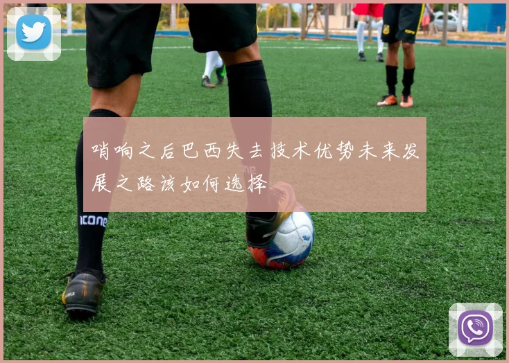 哨响之后巴西失去技术优势未来发展之路该如何选择