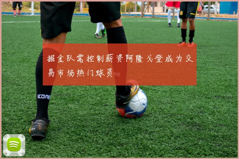 掘金队需控制薪资阿隆戈登成为交易市场热门球员