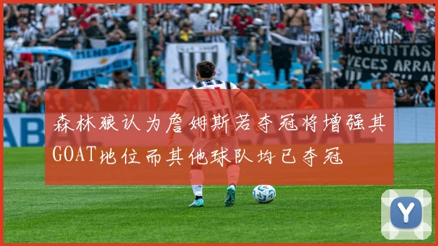森林狼认为詹姆斯若夺冠将增强其GOAT地位而其他球队均已夺冠