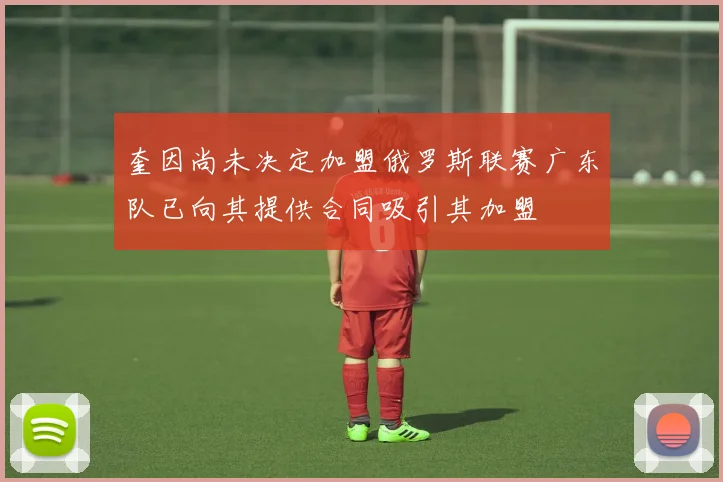 奎因尚未决定加盟俄罗斯联赛广东队已向其提供合同吸引其加盟