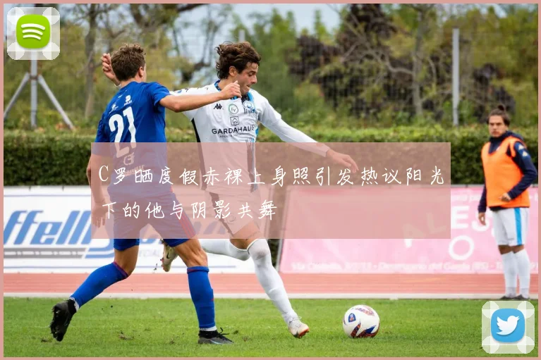 C罗晒度假赤裸上身照引发热议阳光下的他与阴影共舞